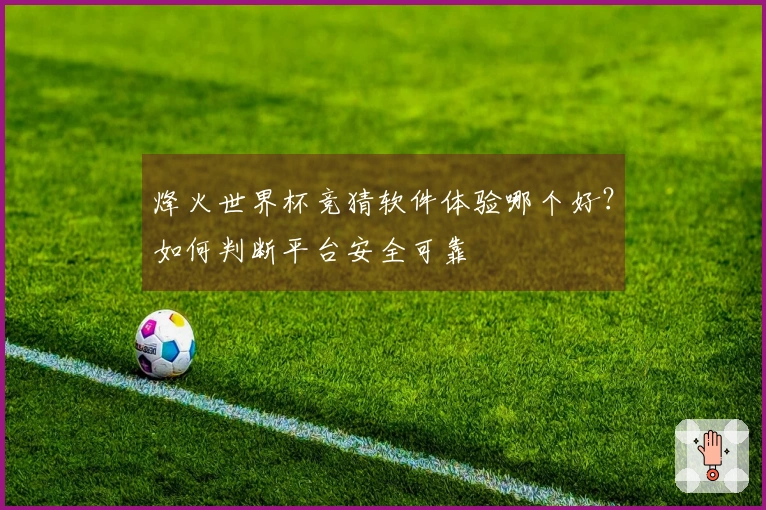 烽火世界杯竞猜软件体验哪个好？如何判断平台安全可靠