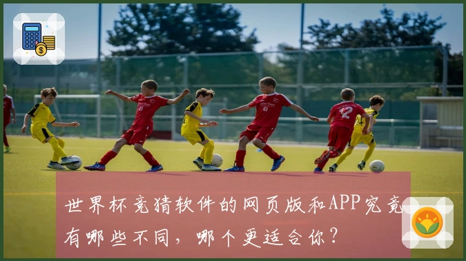 世界杯竞猜软件的网页版和APP究竟有哪些不同，哪个更适合你？